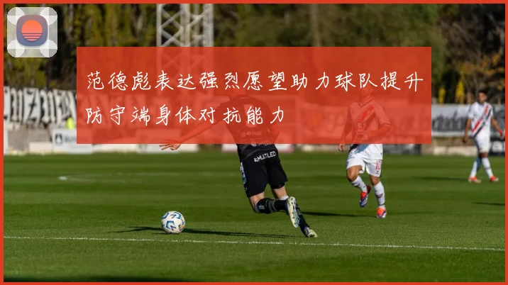范德彪表达强烈愿望助力球队提升防守端身体对抗能力