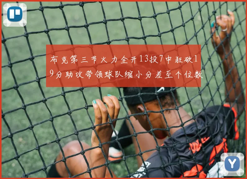 布克第三节火力全开13投7中狂砍19分助攻带领球队缩小分差至个位数