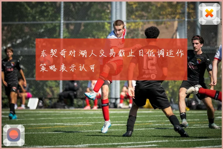 东契奇对湖人交易截止日低调运作策略表示认可