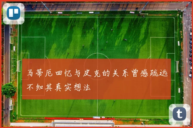 马蒂厄回忆与皮克的关系曾感疏远不知其真实想法