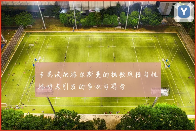 卡恩谈纳格尔斯曼的执教风格与性格特点引发的争议与思考