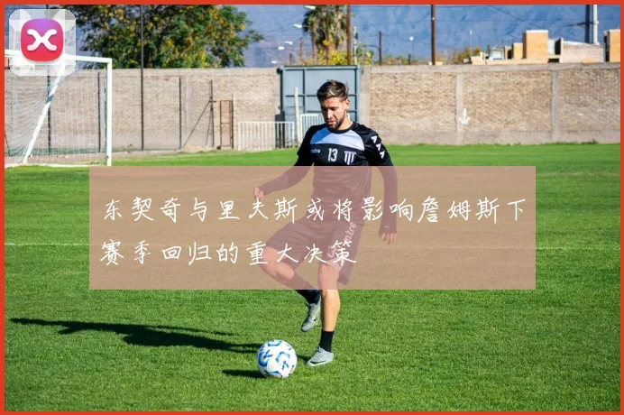 东契奇与里夫斯或将影响詹姆斯下赛季回归的重大决策