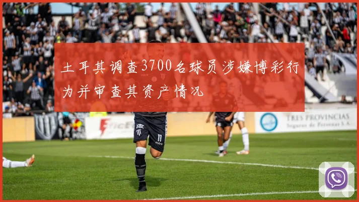 土耳其调查3700名球员涉嫌博彩行为并审查其资产情况