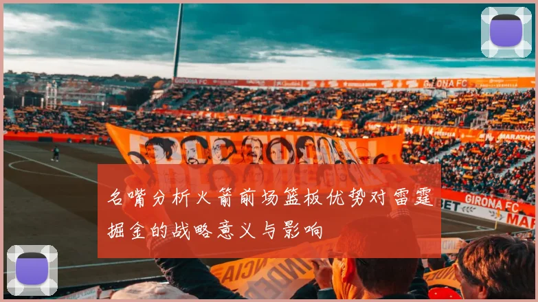 名嘴分析火箭前场篮板优势对雷霆掘金的战略意义与影响