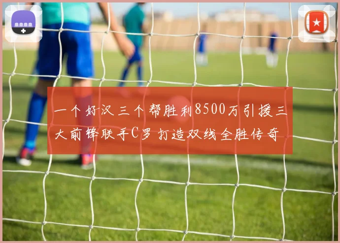 一个好汉三个帮胜利8500万引援三大前锋联手C罗打造双线全胜传奇